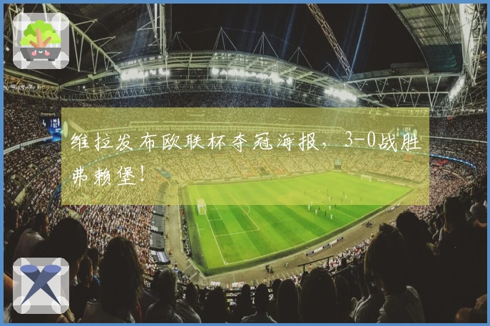 维拉发布欧联杯夺冠海报，3-0战胜弗赖堡！