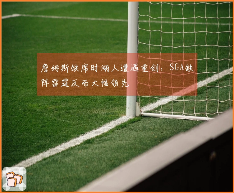 詹姆斯缺席时湖人遭遇重创，SGA缺阵雷霆反而大幅领先