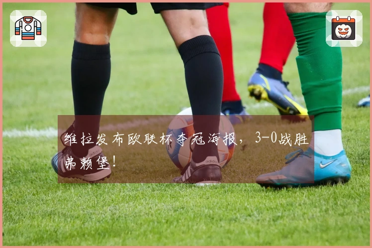 维拉发布欧联杯夺冠海报，3-0战胜弗赖堡！
