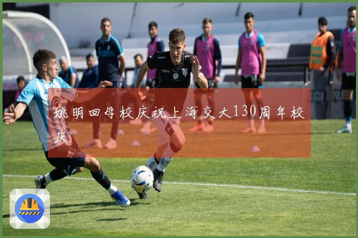 姚明回母校庆祝上海交大130周年校庆
